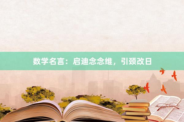 数学名言:启迪念念维,引颈改日